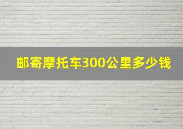 邮寄摩托车300公里多少钱