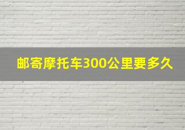 邮寄摩托车300公里要多久