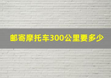 邮寄摩托车300公里要多少