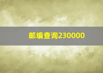 邮编查询230000