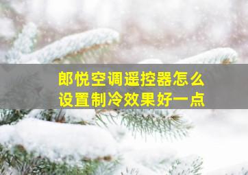 郎悦空调遥控器怎么设置制冷效果好一点