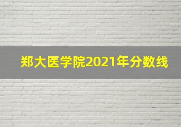 郑大医学院2021年分数线