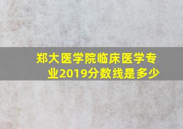 郑大医学院临床医学专业2019分数线是多少