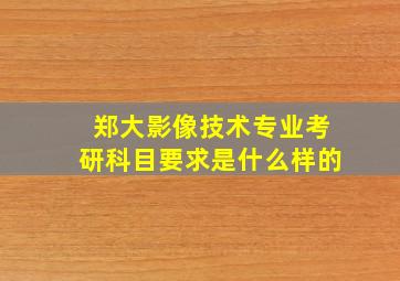 郑大影像技术专业考研科目要求是什么样的