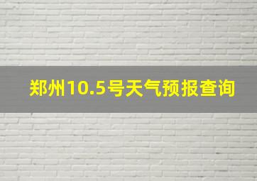 郑州10.5号天气预报查询