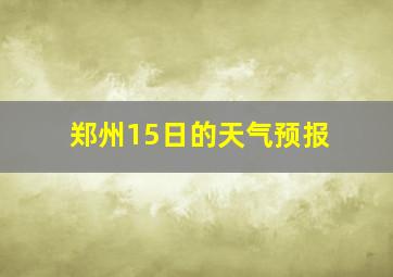 郑州15日的天气预报