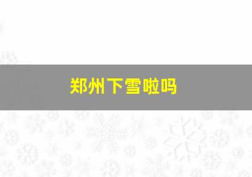 郑州下雪啦吗