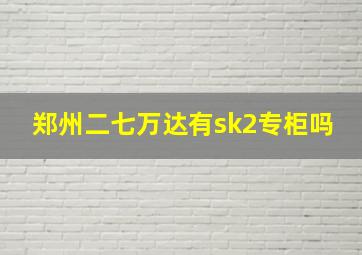 郑州二七万达有sk2专柜吗