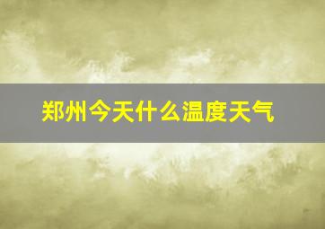 郑州今天什么温度天气