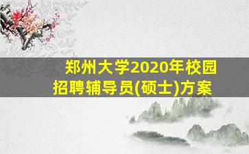 郑州大学2020年校园招聘辅导员(硕士)方案