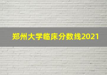 郑州大学临床分数线2021