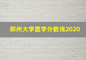 郑州大学医学分数线2020