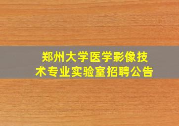 郑州大学医学影像技术专业实验室招聘公告