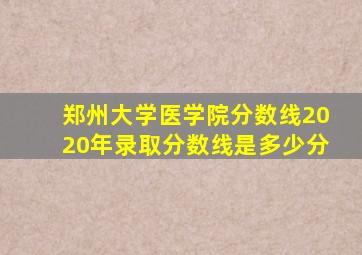 郑州大学医学院分数线2020年录取分数线是多少分