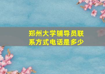 郑州大学辅导员联系方式电话是多少