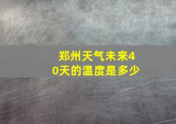 郑州天气未来40天的温度是多少