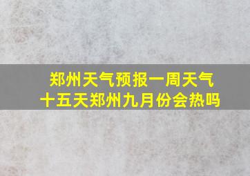 郑州天气预报一周天气十五天郑州九月份会热吗