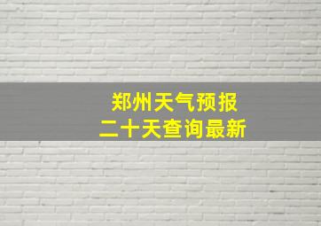 郑州天气预报二十天查询最新