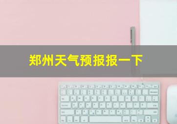 郑州天气预报报一下