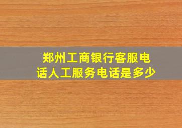 郑州工商银行客服电话人工服务电话是多少