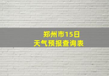 郑州市15日天气预报查询表