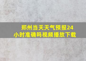 郑州当天天气预报24小时准确吗视频播放下载