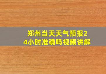 郑州当天天气预报24小时准确吗视频讲解