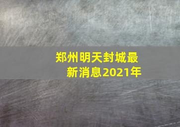 郑州明天封城最新消息2021年