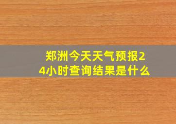 郑洲今天天气预报24小时查询结果是什么