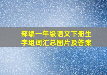 部编一年级语文下册生字组词汇总图片及答案