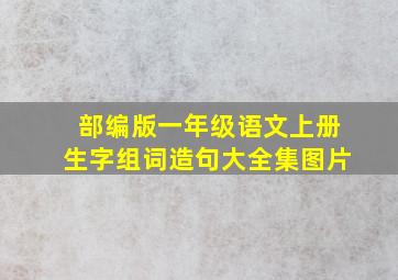 部编版一年级语文上册生字组词造句大全集图片