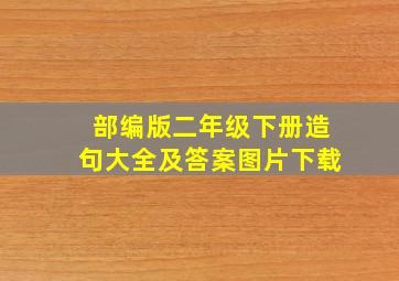 部编版二年级下册造句大全及答案图片下载