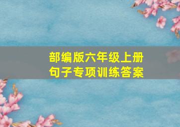 部编版六年级上册句子专项训练答案