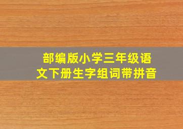 部编版小学三年级语文下册生字组词带拼音