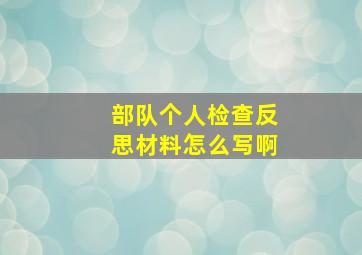 部队个人检查反思材料怎么写啊