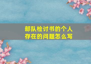 部队检讨书的个人存在的问题怎么写