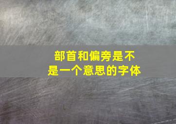 部首和偏旁是不是一个意思的字体