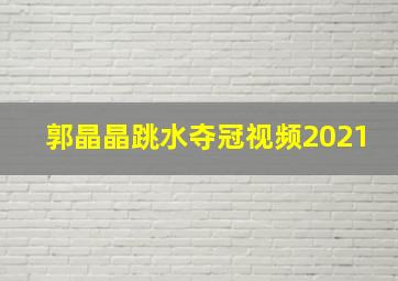 郭晶晶跳水夺冠视频2021