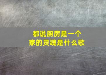 都说厨房是一个家的灵魂是什么歌