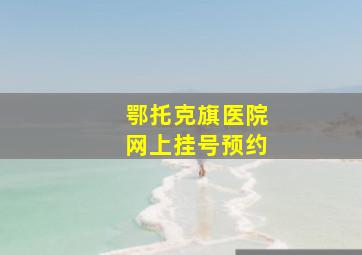 鄂托克旗医院网上挂号预约