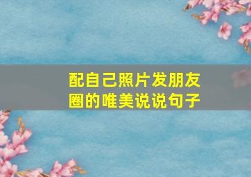 配自己照片发朋友圈的唯美说说句子