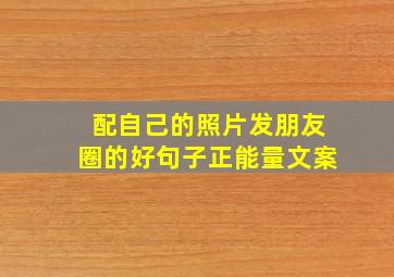 配自己的照片发朋友圈的好句子正能量文案