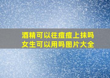 酒精可以往痘痘上抹吗女生可以用吗图片大全