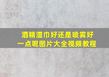 酒精湿巾好还是喷雾好一点呢图片大全视频教程