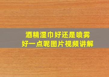 酒精湿巾好还是喷雾好一点呢图片视频讲解