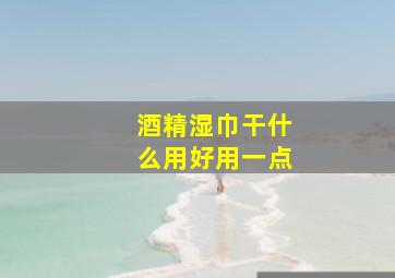 酒精湿巾干什么用好用一点