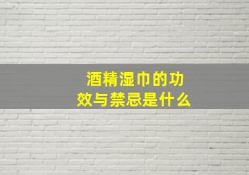 酒精湿巾的功效与禁忌是什么