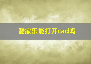 酷家乐能打开cad吗