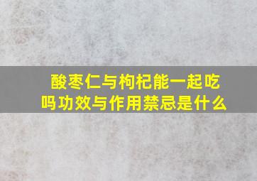 酸枣仁与枸杞能一起吃吗功效与作用禁忌是什么