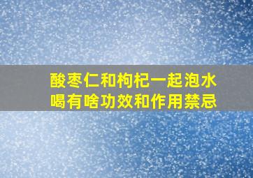 酸枣仁和枸杞一起泡水喝有啥功效和作用禁忌